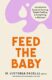 Feed the Baby: An Inclusive Guide to Nursing, Bottle Feeding and Everything In Between